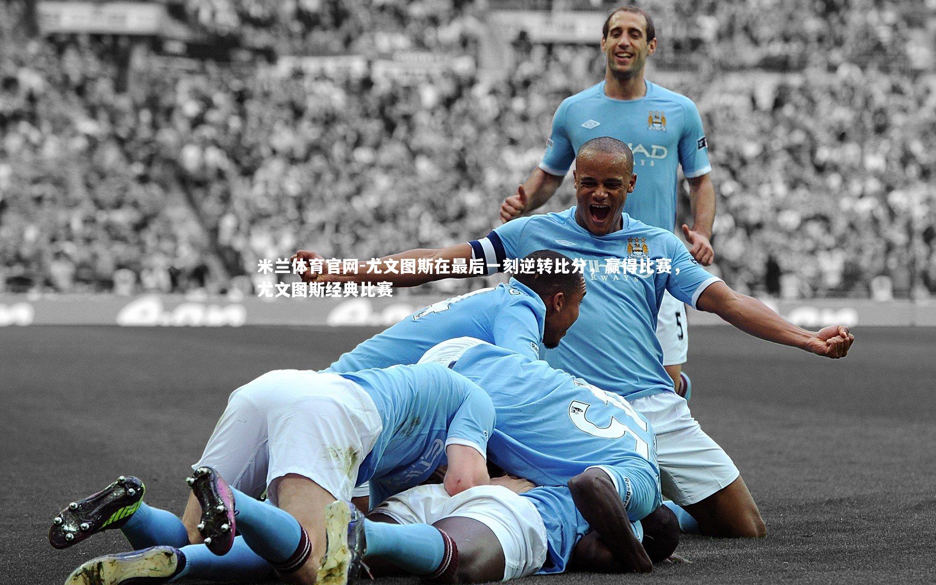 尤文图斯在最后一刻逆转比分，赢得比赛，尤文图斯经典比赛