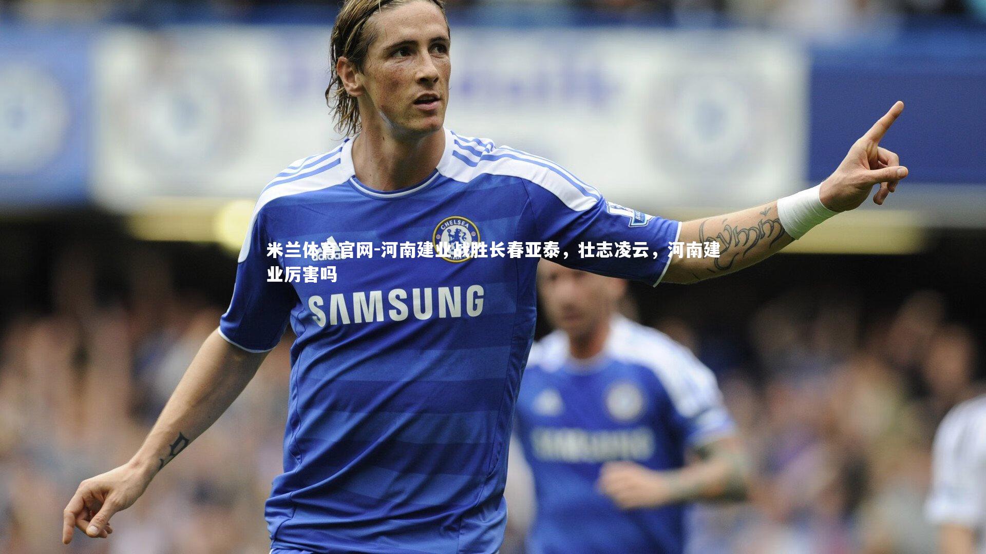 河南建业战胜长春亚泰，壮志凌云，河南建业厉害吗