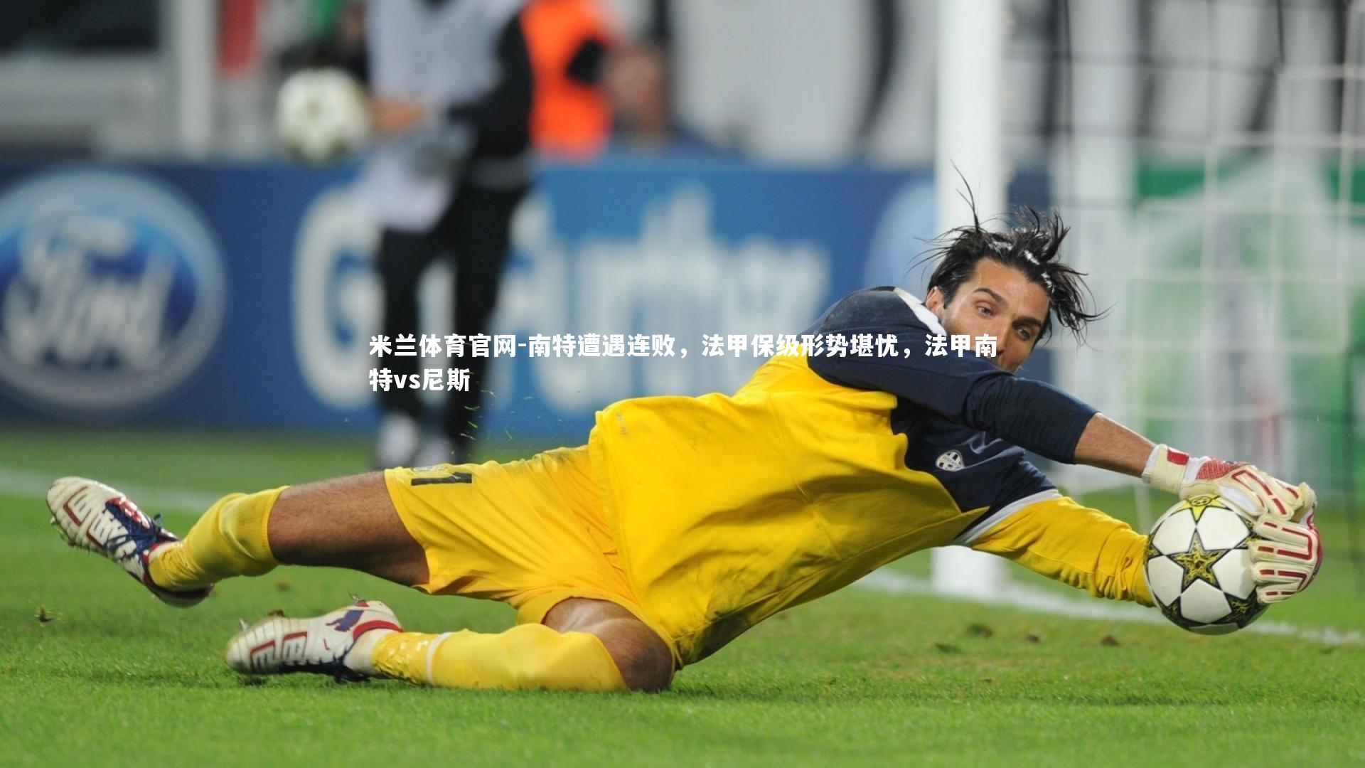 米兰体育官网-南特遭遇连败，法甲保级形势堪忧，法甲南特vs尼斯
