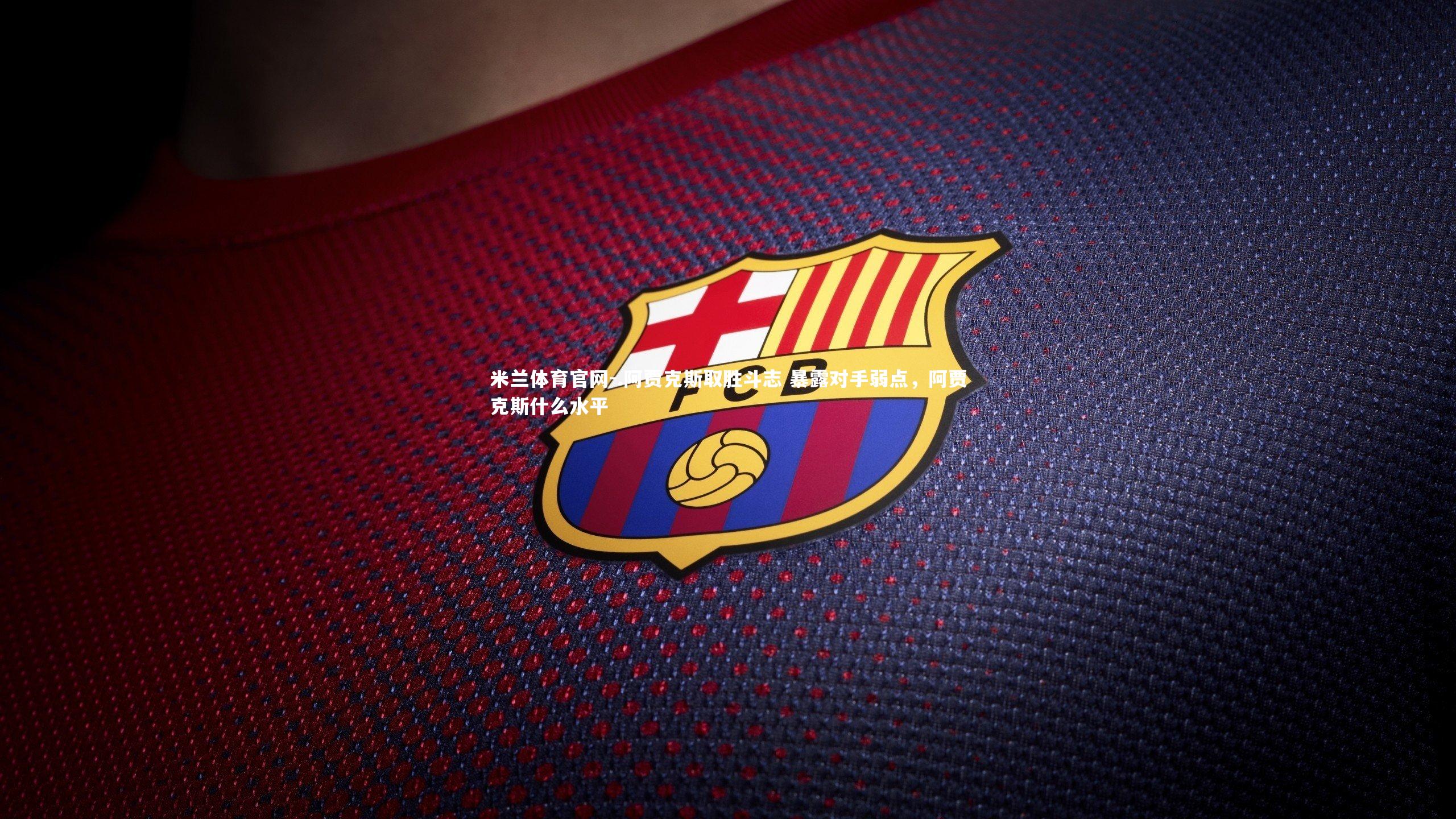 .阿贾克斯取胜斗志 暴露对手弱点，阿贾克斯什么水平